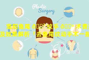 淮阳鱼尾 🌹 纹手 🌺 术费用及效果解析「去鱼尾纹动手术一般多少钱」